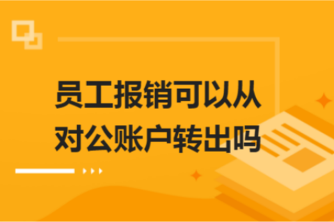 員工報銷可以從對公賬戶轉(zhuǎn)出嗎？