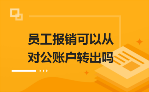 員工報(bào)銷可以從對(duì)公賬戶轉(zhuǎn)出嗎？