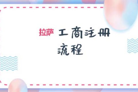 拉薩工商注冊代辦的流程是怎樣的呢？
