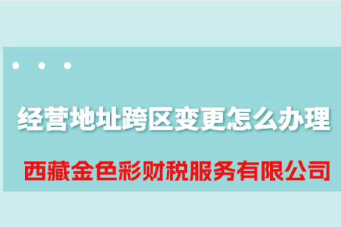 拉薩公司經(jīng)營(yíng)地址跨區(qū)變更怎么辦理？