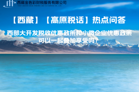 西部大開發(fā)稅收優(yōu)惠政策和小微企業(yè)優(yōu)惠政策可以一起疊加享受嗎？
