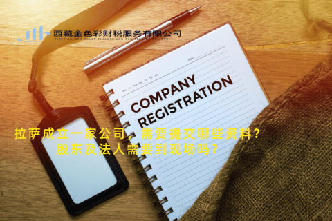 拉薩成立一家公司，需要提交哪些資料？股東及法人需要到現(xiàn)場(chǎng)嗎？
