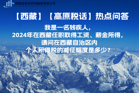 【高原稅話(huà)】熱點(diǎn)問(wèn)答（我是一名殘疾人，2024年在西藏任職取得工資、薪金所得，請(qǐng)問(wèn)在西藏自治區(qū)內(nèi)個(gè)人所得稅的減征幅度是多少？）